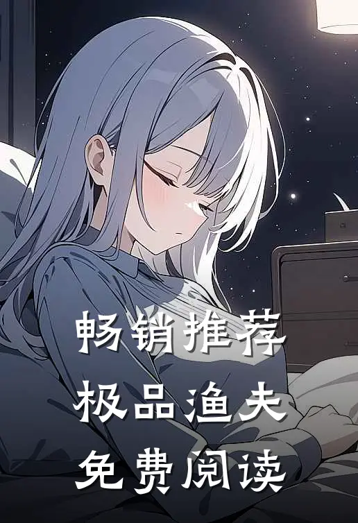畅销推荐极品渔夫免费阅读