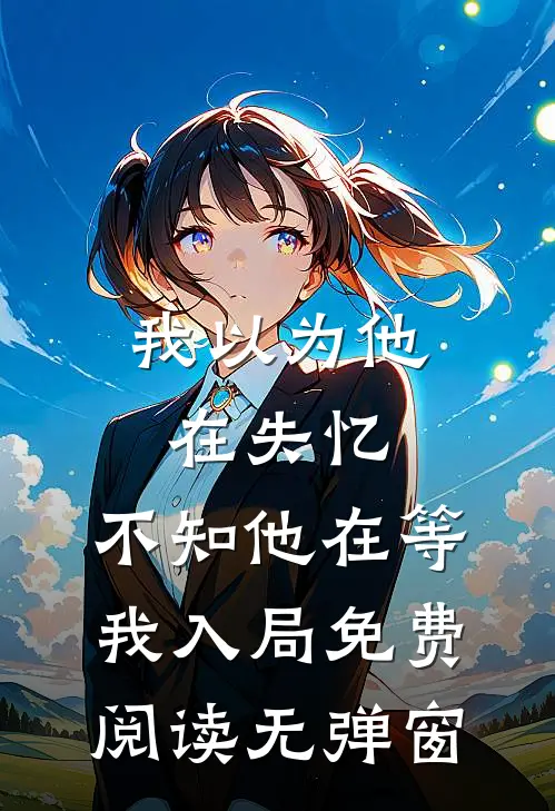我以为他在失忆，不知他在等我入局免费阅读无弹窗