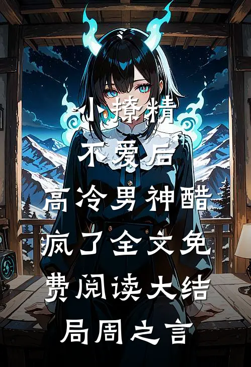 小撩精不爱后，高冷男神醋疯了全文免费阅读大结局周之言