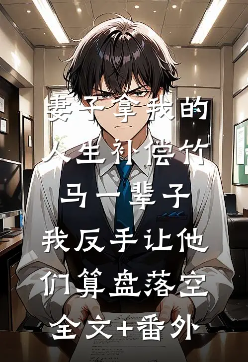 妻子拿我的人生补偿竹马一辈子，我反手让他们算盘落空全文+番外
