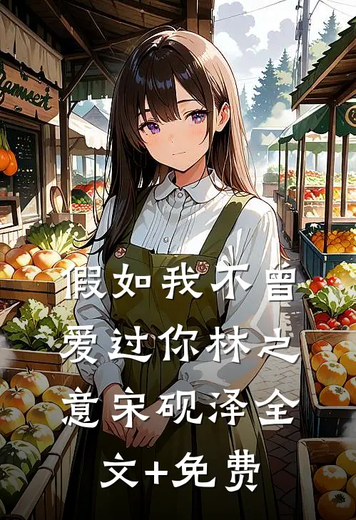 假如我不曾爱过你林之意宋砚泽全文+免费