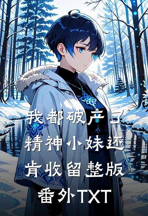 我都破产了，精神小妹还肯收留整版番外TXT