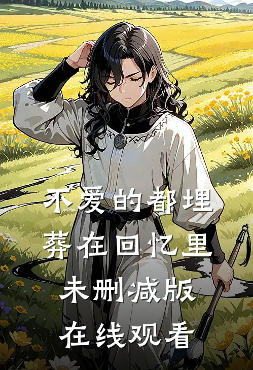 不爱的都埋葬在回忆里未删减版在线观看