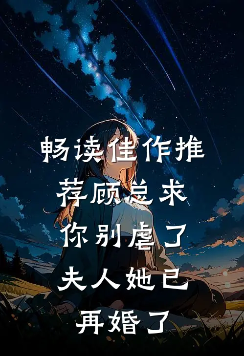 畅读佳作推荐顾总求你别虐了,夫人她已再婚了
