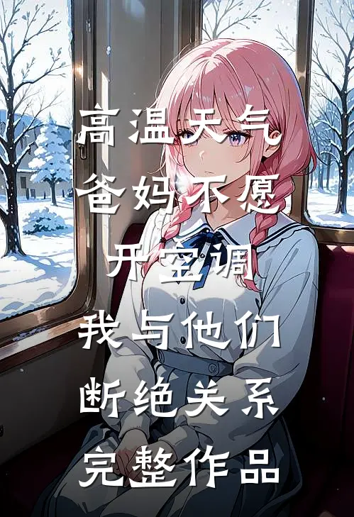 高温天气爸妈不愿开空调，我与他们断绝关系完整作品
