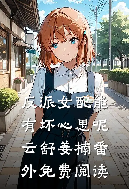 反派女配能有坏心思呢云舒姜楠 番外免费阅读