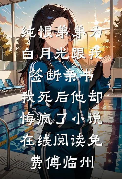 纯恨弟弟为白月光跟我签断亲书，我死后他却悔疯了小说在线阅读免费傅临州