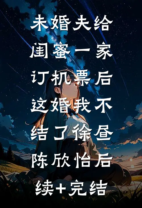 未婚夫给闺蜜一家订机票后，这婚我不结了徐昼陈欣怡后续+完结