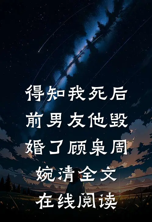 得知我死后前男友他毁婚了顾枭周婉清全文在线阅读