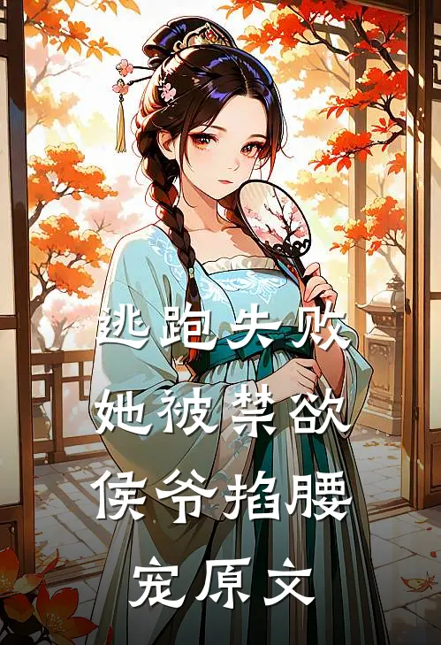 逃跑失败,她被禁欲侯爷掐腰宠原文