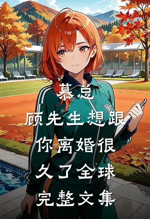 慕总，顾先生想跟你离婚很久了全球完整文集