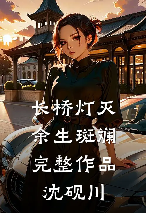 长桥灯灭，余生斑斓完整作品沈砚川