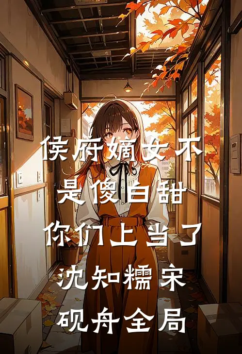 侯府嫡女不是傻白甜，你们上当了沈知糯宋砚舟全局