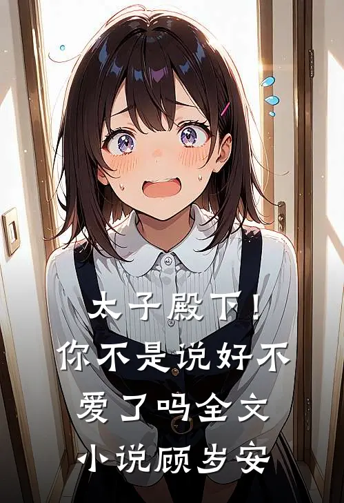 太子殿下！你不是说好不爱了吗全文小说顾岁安