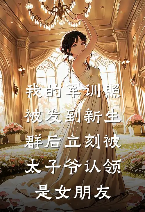 我的军训照被发到新生群后立刻被太子爷认领是女朋友