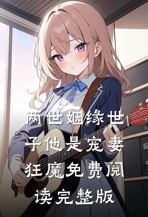 两世姻缘世子他是宠妻狂魔免费阅读完整版