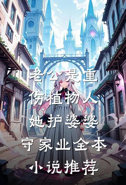 老公是重伤植物人，她护婆婆，守家业全本小说推荐