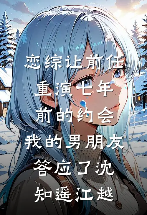恋综让前任重演七年前的约会，我的男朋友答应了沈知遥江越