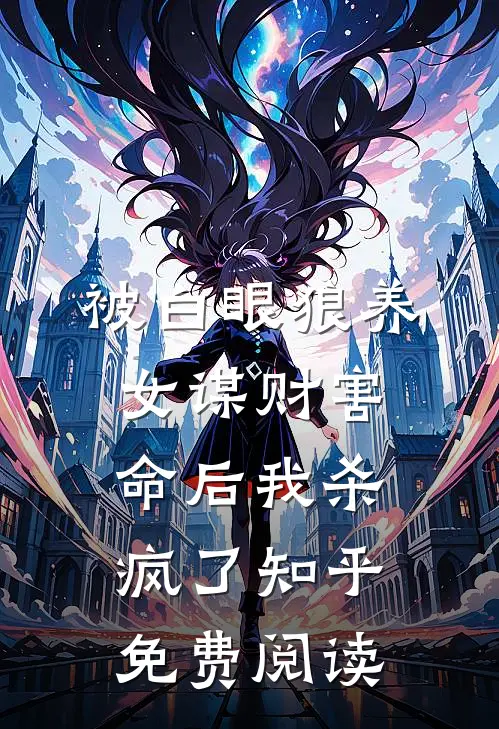 被白眼狼养女谋财害命后我杀疯了知乎免费阅读