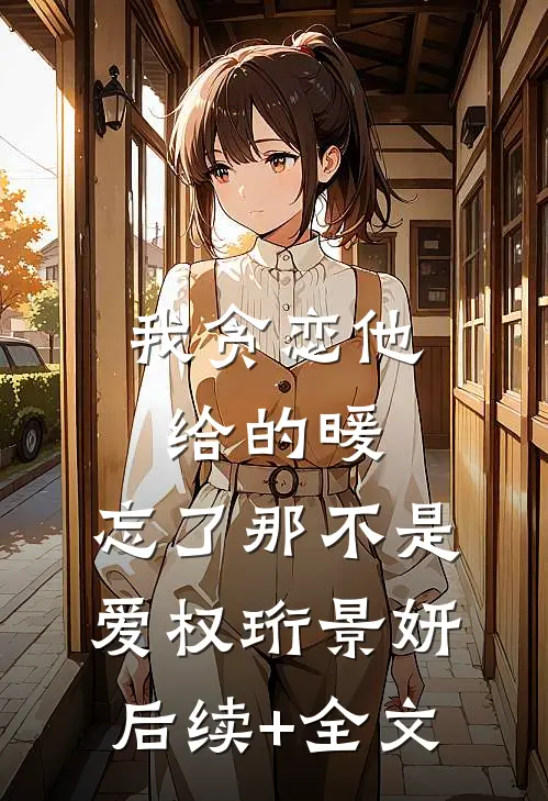 我贪恋他给的暖，忘了那不是爱权珩景妍后续+全文