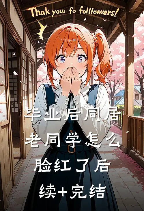 毕业后同居，老同学怎么脸红了后续+完结