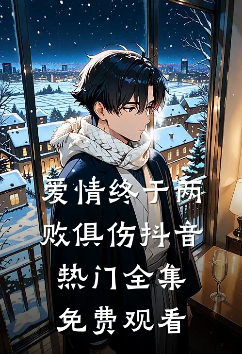 爱情终于两败俱伤抖音热门 全集免费观看