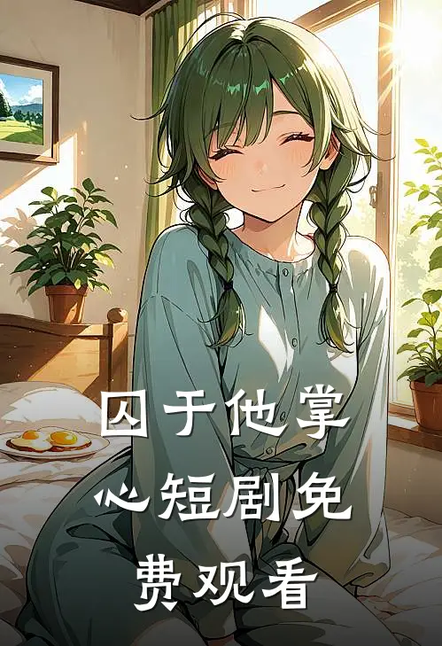囚于他掌心短剧免费观看