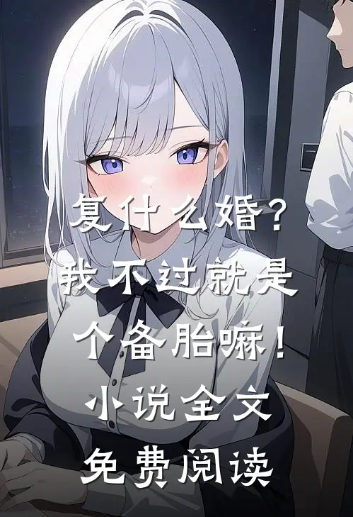 复什么婚？我不过就是个备胎嘛！小说全文免费阅读