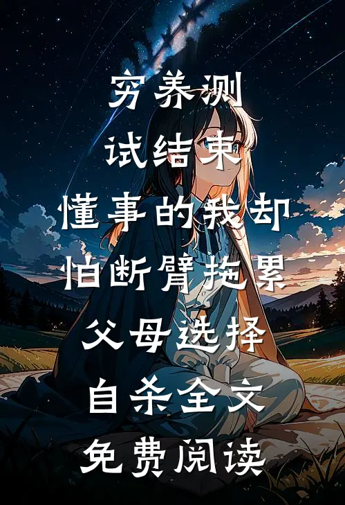 穷养测试结束，懂事的我却怕断臂拖累父母选择自杀全文免费阅读