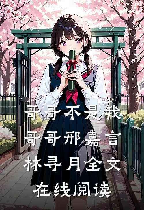 哥哥不是我哥哥邢嘉言林寻月全文在线阅读