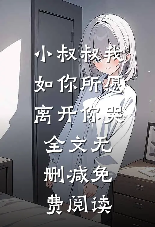 小叔叔我如你所愿离开你哭全文无删减免费阅读