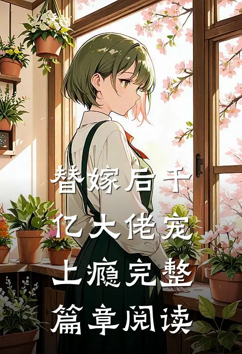 替嫁后千亿大佬宠上瘾完整篇章阅读