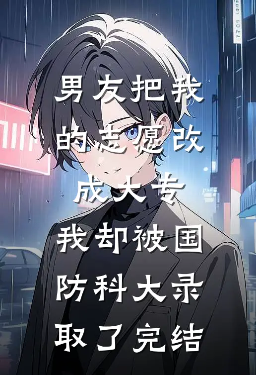 男友把我的志愿改成大专，我却被国防科大录取了完结