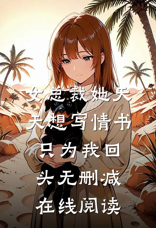 女总裁她天天想写情书只为我回头无删减在线阅读