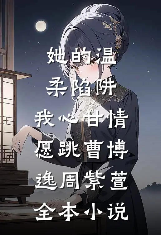 她的温柔陷阱，我心甘情愿跳曹博逸周紫萱全本小说