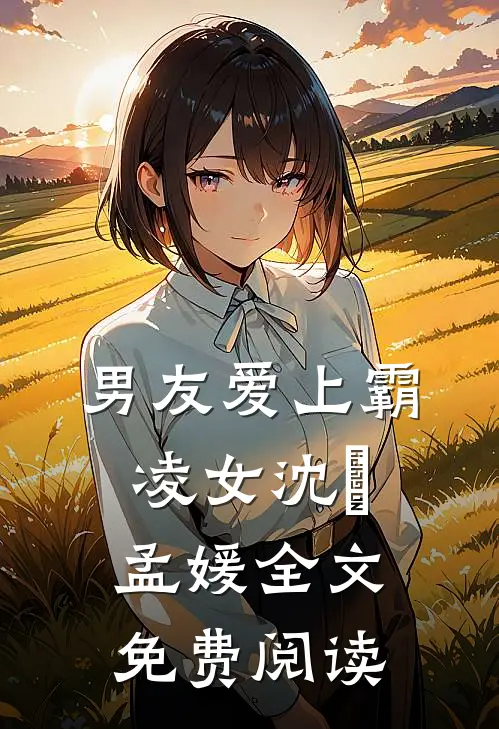 男友爱上霸凌女沈璟孟媛全文免费阅读