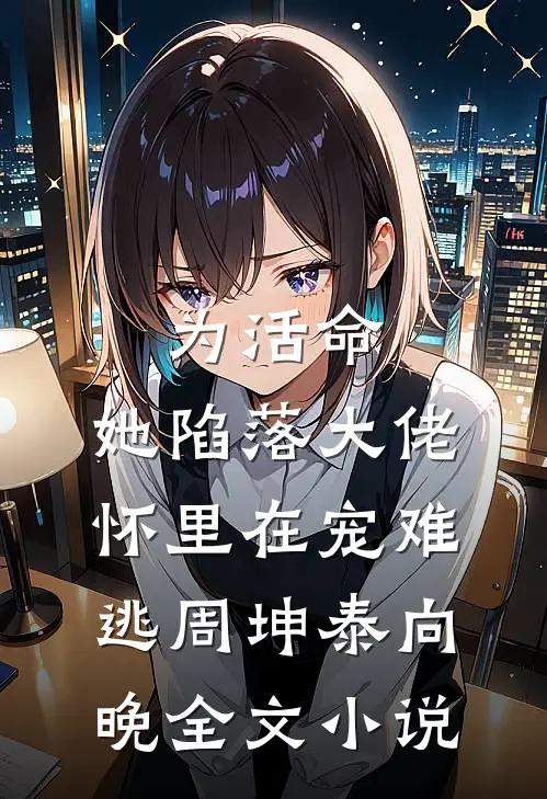 为活命，她陷落大佬怀里在宠难逃周坤泰向晚全文小说