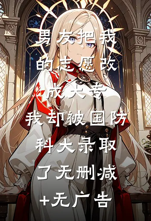 男友把我的志愿改成大专，我却被国防科大录取了无删减+无广告