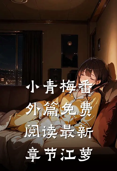 小青梅番外篇免费阅读最新章节江萝