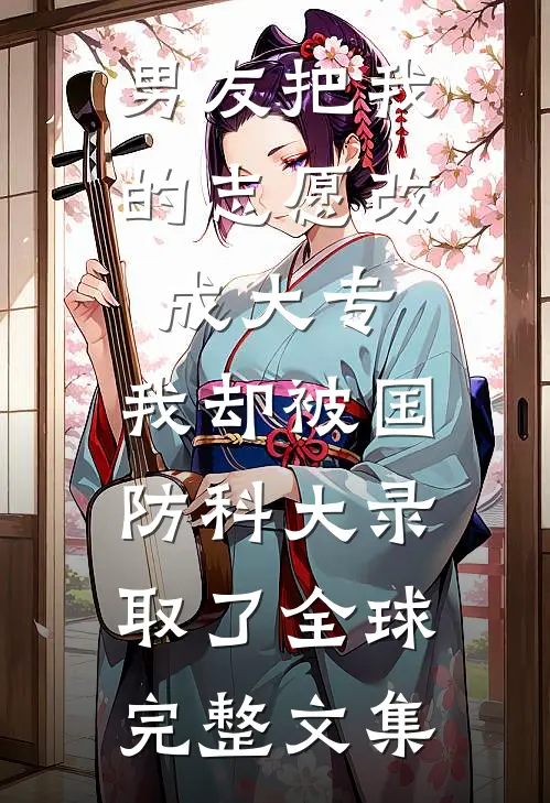 男友把我的志愿改成大专，我却被国防科大录取了全球完整文集