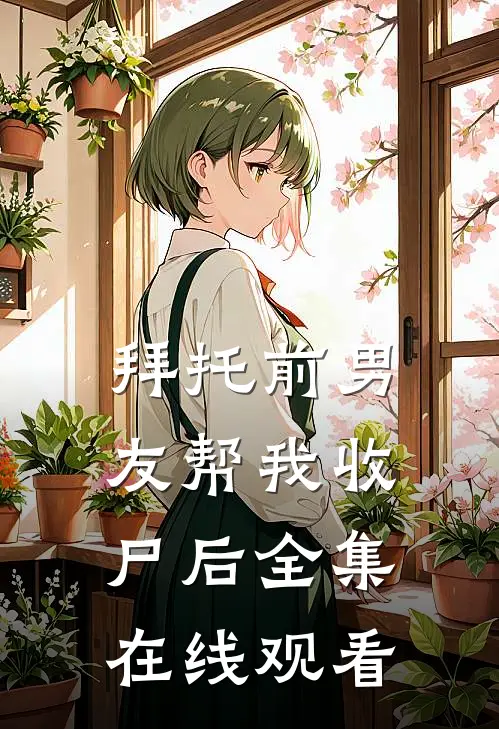 拜托前男友帮我收尸后 全集在线观看