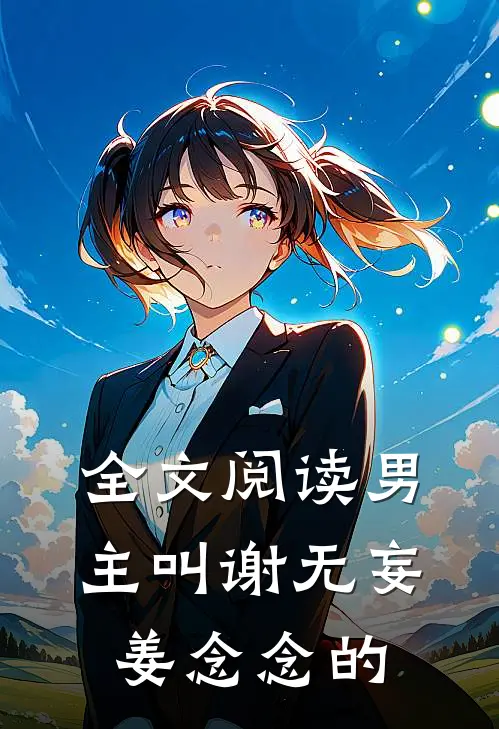 全文阅读男主叫谢无妄姜念念的