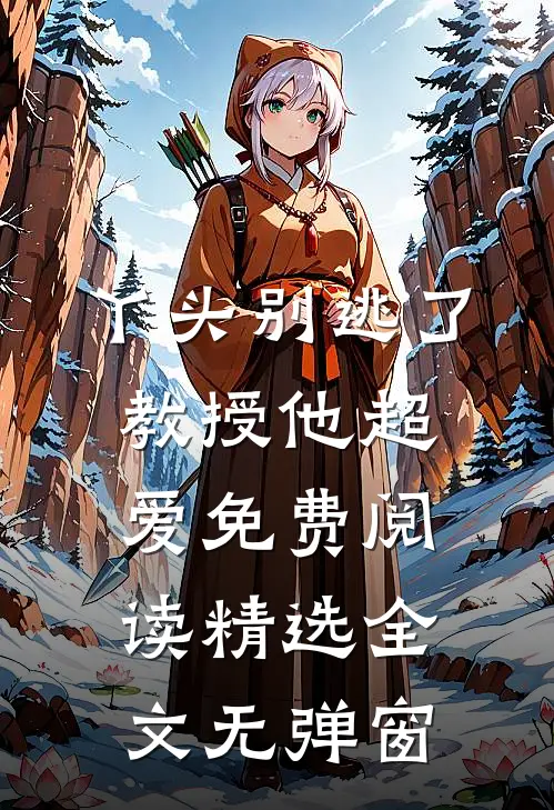 丫头别逃了教授他超爱免费阅读精选全文无弹窗