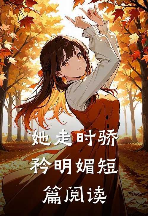 她走时骄矜明媚短篇阅读