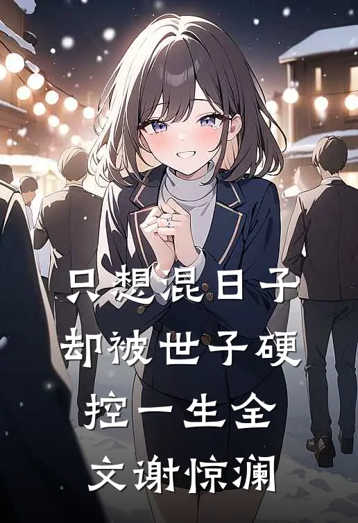 只想混日子，却被世子硬控一生全文谢惊澜
