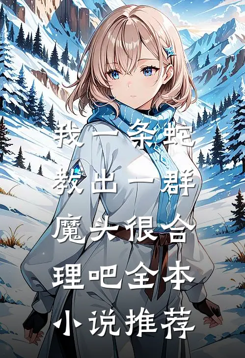 我一条蛇，教出一群魔头很合理吧全本小说推荐