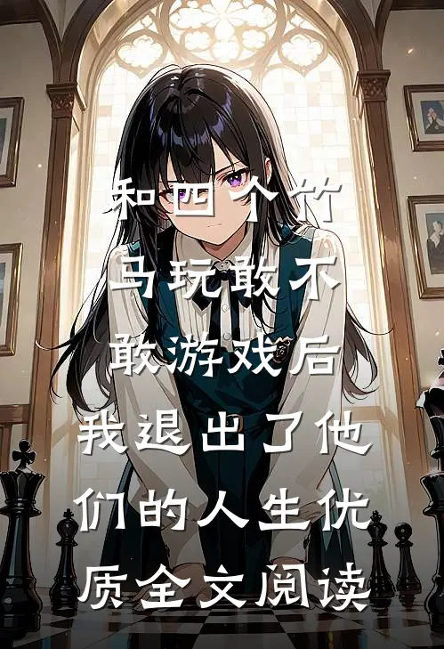 和四个竹马玩敢不敢游戏后，我退出了他们的人生优质全文阅读