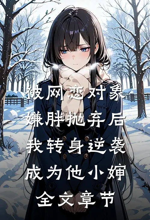 被网恋对象嫌胖抛弃后，我转身逆袭成为他小婶全文章节