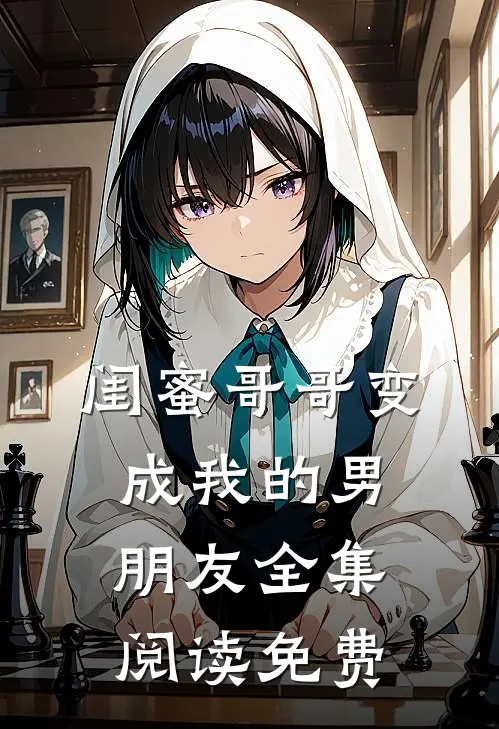 闺蜜哥哥变成我的男朋友全集阅读免费