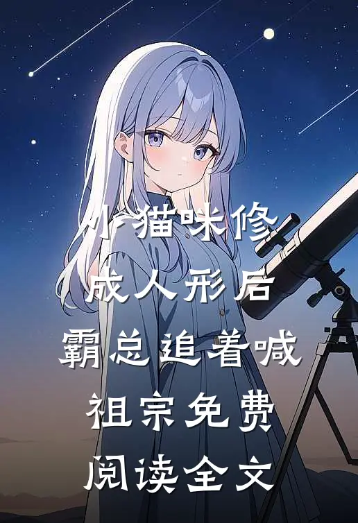 小猫咪修成人形后，霸总追着喊祖宗免费阅读全文